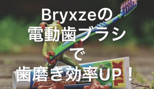 【レビュー】Bryxzeの「電動歯ブラシ」で、歯磨きの効果を最大限に高める！